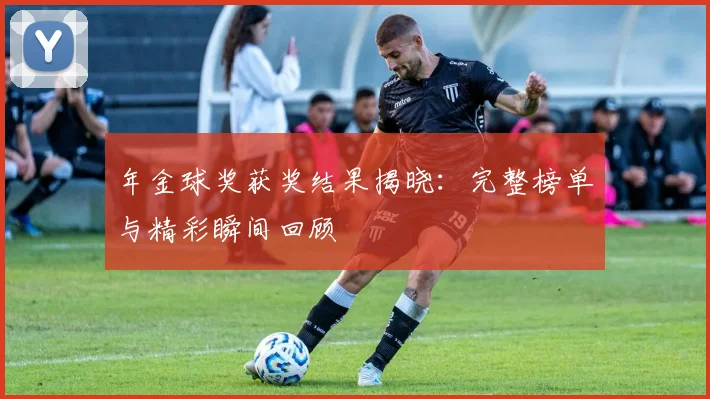 年金球奖获奖结果揭晓：完整榜单与精彩瞬间回顾