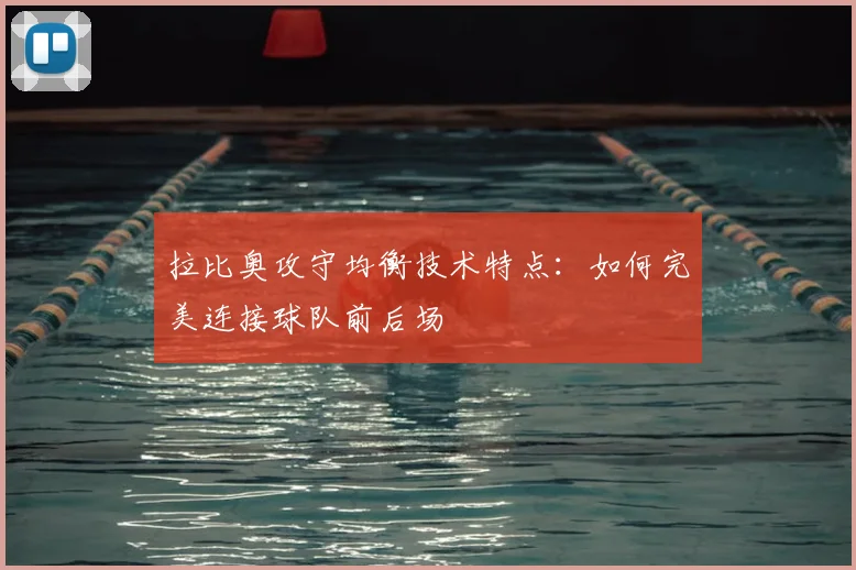 拉比奥攻守均衡技术特点：如何完美连接球队前后场