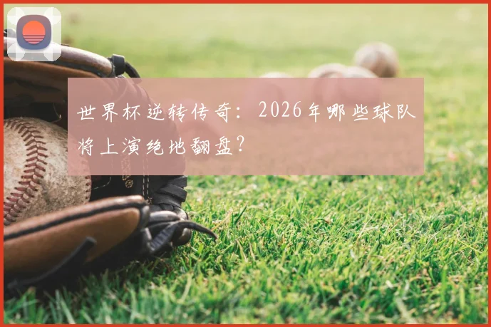 世界杯逆转传奇：2026年哪些球队将上演绝地翻盘？