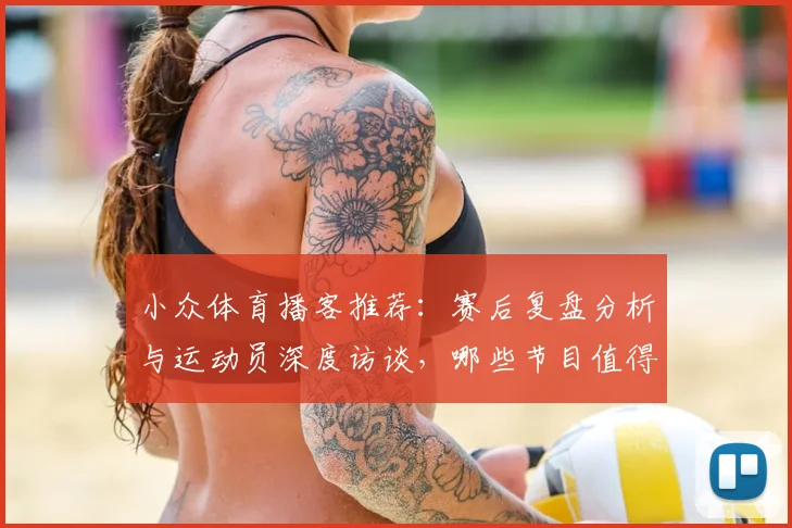 小众体育播客推荐：赛后复盘分析与运动员深度访谈，哪些节目值得听？