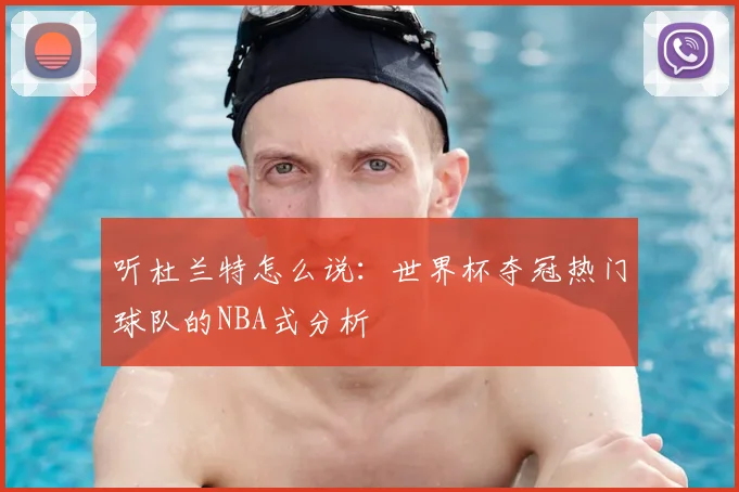 听杜兰特怎么说：世界杯夺冠热门球队的NBA式分析