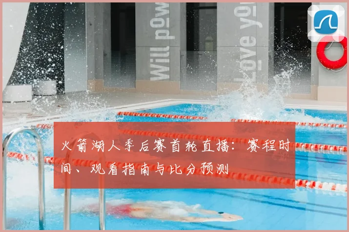 火箭湖人季后赛首轮直播:赛程时间、观看指南与比分预测