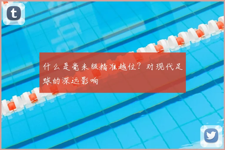 什么是毫米级精准越位？对现代足球的深远影响