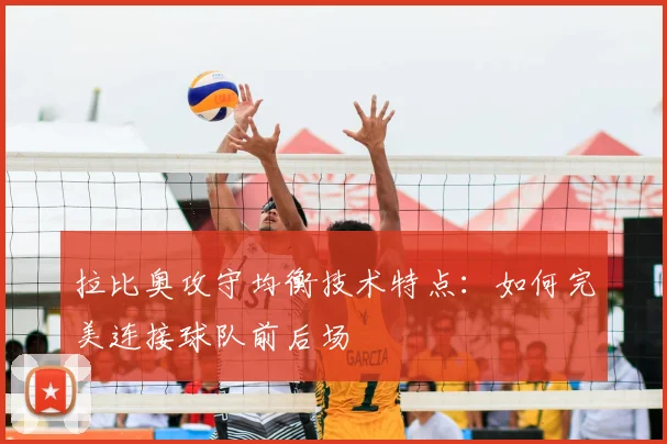 拉比奥攻守均衡技术特点：如何完美连接球队前后场