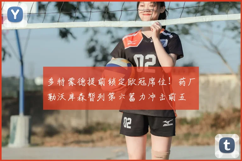 多特蒙德提前锁定欧冠席位！药厂勒沃库森暂列第六蓄力冲击前五