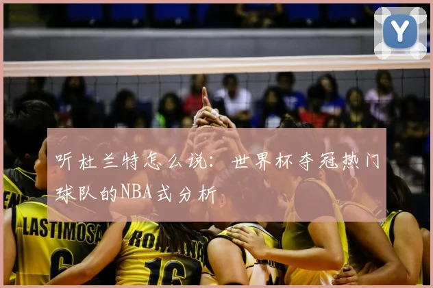 听杜兰特怎么说：世界杯夺冠热门球队的NBA式分析