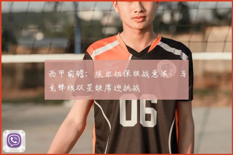 西甲前瞻：埃尔切保级战意浓，马竞锋线双星缺席迎挑战